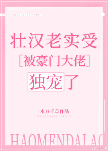 壮汉老实受被豪门大佬独宠了